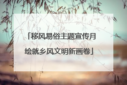 移风易俗主题宣传月 绘就乡风文明新画卷