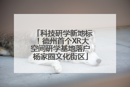科技研学新地标！德州首个XR大空间研学基地落户杨家圈文化街区