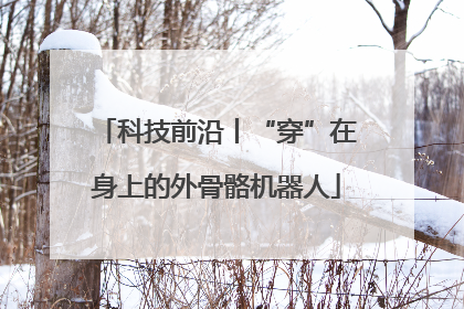 科技前沿丨“穿”在身上的外骨骼机器人