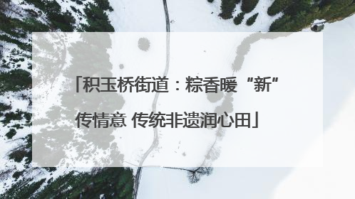 积玉桥街道：粽香暖“新”传情意 传统非遗润心田