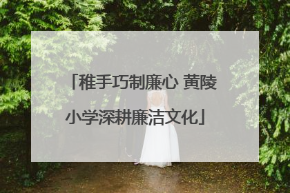 稚手巧制廉心 黄陵小学深耕廉洁文化