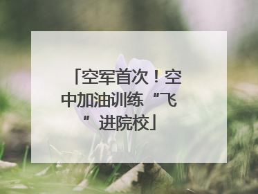 空军首次！空中加油训练“飞”进院校