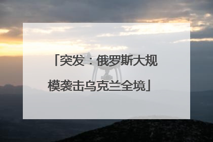 突发：俄罗斯大规模袭击乌克兰全境