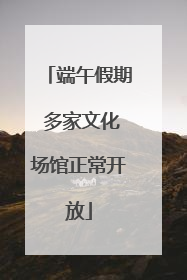 端午假期 多家文化场馆正常开放