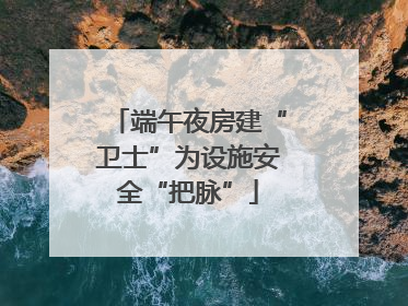 端午夜房建“卫士”为设施安全“把脉”