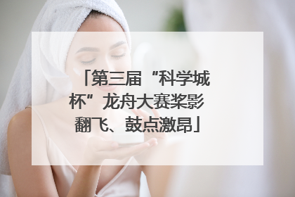第三届“科学城杯”龙舟大赛桨影翻飞、鼓点激昂