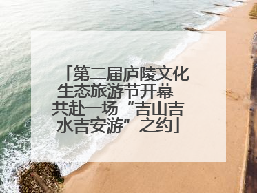 第二届庐陵文化生态旅游节开幕 共赴一场“吉山吉水吉安游”之约