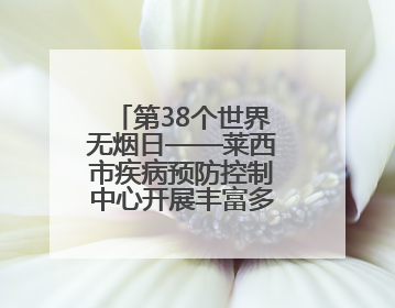第38个世界无烟日——莱西市疾病预防控制中心开展丰富多彩的宣传活动