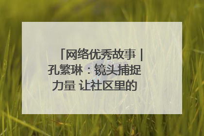 网络优秀故事｜孔繁琳：镜头捕捉力量 让社区里的温暖“被看见”