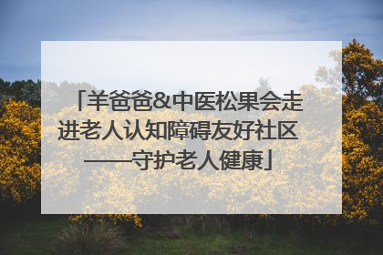 羊爸爸&中医松果会走进老人认知障碍友好社区——守护老人健康