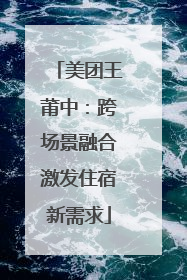 美团王莆中：跨场景融合激发住宿新需求