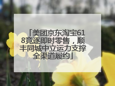 美团京东淘宝618竞逐即时零售，顺丰同城中立运力支撑全渠道履约
