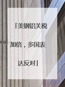 美钢铝关税加倍，多国表达反对