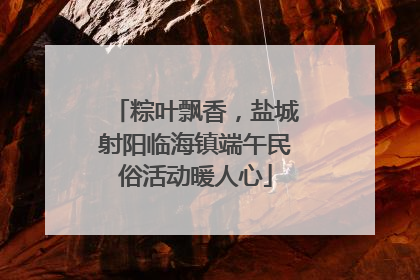 粽叶飘香，盐城射阳临海镇端午民俗活动暖人心