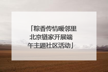 粽香传情暖邻里 北京链家开展端午主题社区活动