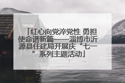 红心向党淬党性 勇担使命谱新篇——淄博市沂源县住建局开展庆“七一”系列主题活动
