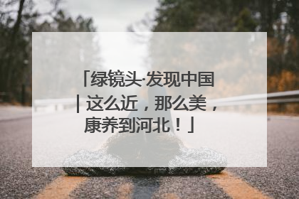 绿镜头·发现中国｜这么近，那么美，康养到河北！