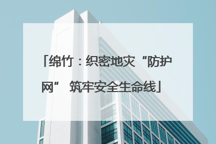 绵竹：织密地灾“防护网” 筑牢安全生命线