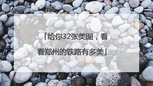 给你32张美图，看看郑州的铁路有多美