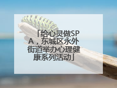 给心灵做SPA，东城区永外街道举办心理健康系列活动