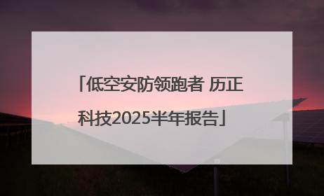低空安防领跑者 历正科技2025半年报告