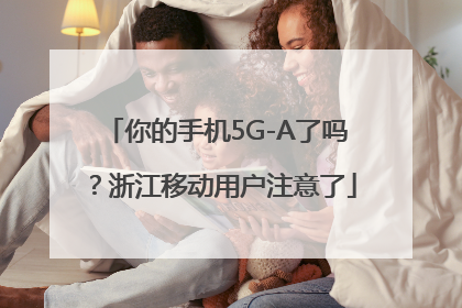你的手机5G-A了吗？浙江移动用户注意了