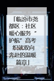 临汾市尧都区：社区暖心服务“护航”高考 织就双向奔赴的温暖篇章