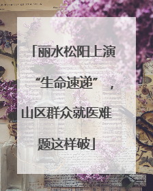 丽水松阳上演“生命速递”，山区群众就医难题这样破