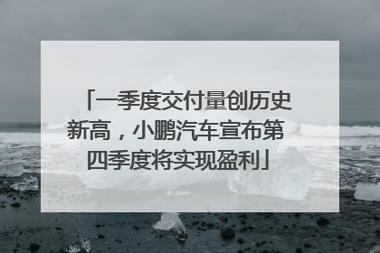 一季度交付量创历史新高，小鹏汽车宣布第四季度将实现盈利