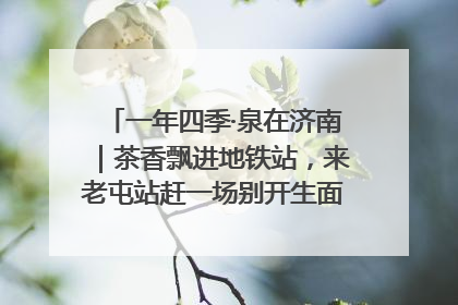 一年四季·泉在济南｜茶香飘进地铁站，来老屯站赶一场别开生面的“茶韵市集”！