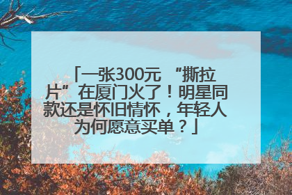 一张300元 “撕拉片”在厦门火了！明星同款还是怀旧情怀，年轻人为何愿意买单？