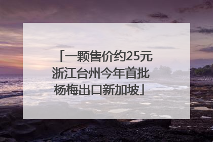 一颗售价约25元 浙江台州今年首批杨梅出口新加坡