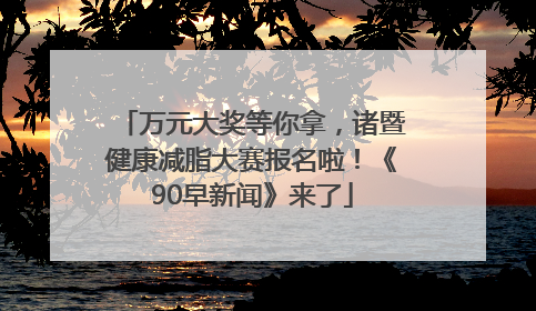 万元大奖等你拿，诸暨健康减脂大赛报名啦！《90早新闻》来了