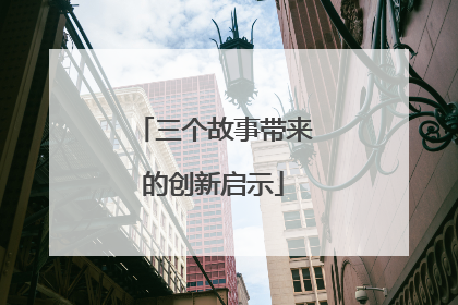 三个故事带来的创新启示