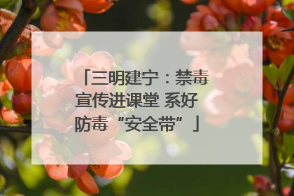三明建宁：禁毒宣传进课堂 系好防毒“安全带”