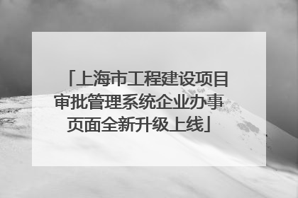 上海市工程建设项目审批管理系统企业办事页面全新升级上线