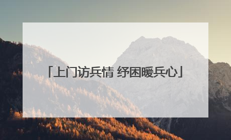 上门访兵情 纾困暖兵心