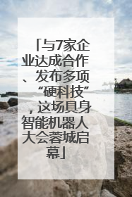 与7家企业达成合作、发布多项“硬科技”，这场具身智能机器人大会蓉城启幕