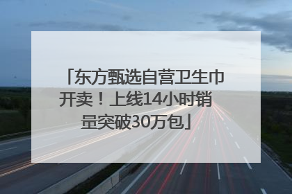 东方甄选自营卫生巾开卖！上线14小时销量突破30万包