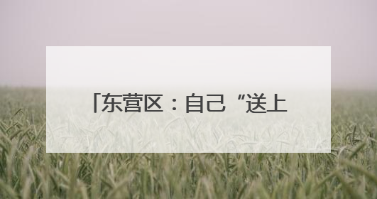 东营区：自己“送上门” 服务再升级