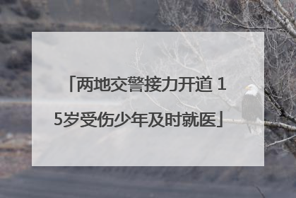 两地交警接力开道 15岁受伤少年及时就医