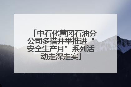 中石化黄冈石油分公司多措并举推进“安全生产月”系列活动走深走实