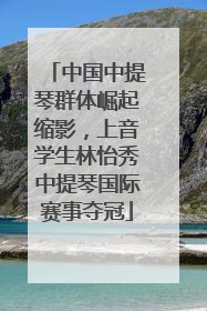 中国中提琴群体崛起缩影，上音学生林怡秀中提琴国际赛事夺冠