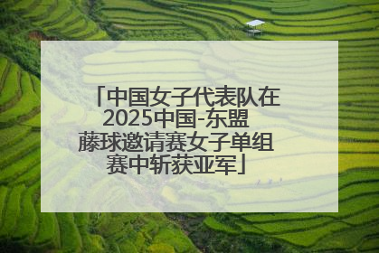 中国女子代表队在2025中国-东盟藤球邀请赛女子单组赛中斩获亚军