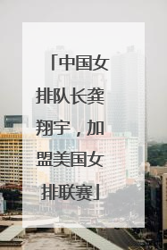 中国女排队长龚翔宇，加盟美国女排联赛
