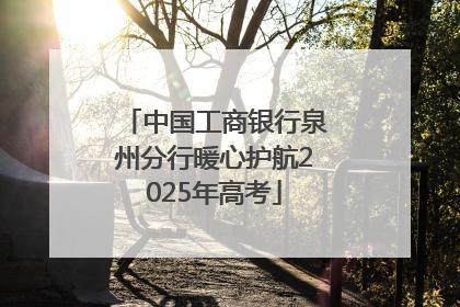 中国工商银行泉州分行暖心护航2025年高考