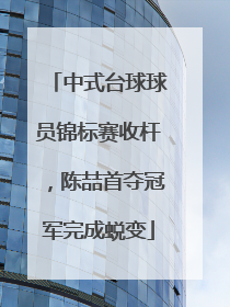 中式台球球员锦标赛收杆，陈喆首夺冠军完成蜕变