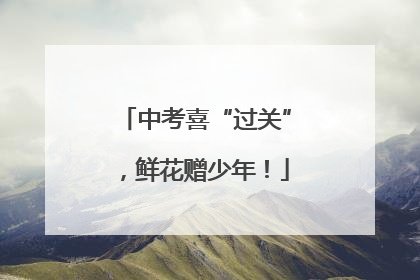 中考喜“过关”，鲜花赠少年！