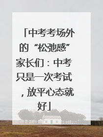 中考考场外的“松弛感”家长们：中考只是一次考试，放平心态就好