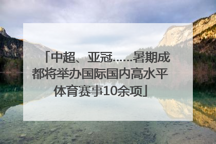 中超、亚冠……暑期成都将举办国际国内高水平体育赛事10余项